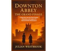 DOWNTON ABBEY THE GRAND FINALE: A Deep Dive into the Final Chapter, Characters, and Legacy of a Beloved British Masterpiece