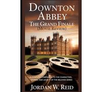 Downton Abbey: The Grand Finale (Movie Review): A Complete Companion to the Characters, Stories, and Legacy of the Beloved Series (A Downton Abbey Movie Journey:“Behind the Gilded Halls")