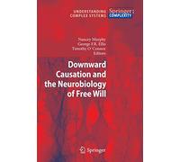 Downward Causation and the Neurobiology of Free Will (Understanding Complex Systems)