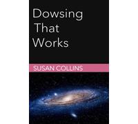 Dowsing That Works: Use A Protocol to Get Results (The Complete Guide to Dowsing)