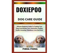 DOXIEPOO DOG CARE GUIDE: Ultimate Beginners Guide To Training Your Dogs from Buying, Care, Interaction, Feeding, Health, Grooming, Obedience, Love And More