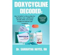 DOXYCYCLINE DECODED: YOUR ESSENTIAL GUIDE TO THE THE ULTIMATE ANTIBIOTIC: How to Safely Use Doxycycline for Infections, Acne, and Beyond - Benefits, ... Insights for Patients and Caregivers