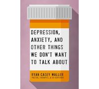 Depression, Anxiety, and Other Things We Don't Want to Talk About: A Hopeful Christian Guide to Understanding and Discussing Mental Health