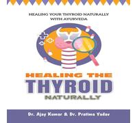 Dr Ajay Kumar HEALING THE THYROID NATURALLY : Healing Your Thyroid Naturally Dr Ajay Kumar Multicolor
