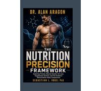 Dr. Alan Aragon: The Nutrition Precision Framework: Exploring Protein, Muscle Growth, Fat Loss, Supplement Science, and the Evidence Behind Better Body Composition