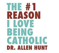 Dr. Allen Hunt - The #1 Reason I Love Being Catholic