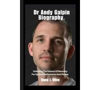 Dr Andy Galpin Biography.: Unlocking The Science Of Recovery For Optimal Performance And Fitness.
