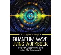 Dr. Angela Longo's Quantum Wave Living Workbook: Tools for Discovering and Living My Eternalself