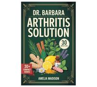 DR. BARBARA ARTHRITIS SOLUTION: Healing Painful Joints Naturally: Proven Techniques To Soothe Stiffness, Alleviate Discomfort, And Restore Flexibility Without Drugs