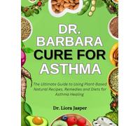 Dr. Barbara Cure For Asthma: The Ultimate Guide To Using Plant-Based Natural Recipes, Remedies And Diets For Asthma Healing