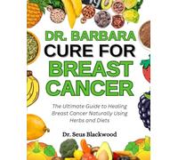 Dr. Barbara Cure For Breast Cancer: The Ultimate Guide To Healing Breast Cancer Naturally Using Herbs And Diets