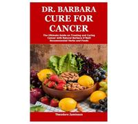 Dr. Barbara Cure for Cancer: The Ultimate Guide on Treating and Curing Cancer with Natural Barbara O’Neill Recommended Herbs and Foods