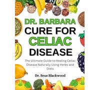 Dr. Barbara Cure For Celiac Disease: The Ultimate Guide To Healing Celiac Disease Naturally Using Herbs And Diets