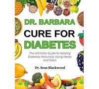 Dr. Barbara Cure For Diabetes: The Ultimate Guide To Healing Diabetes Naturally Using Herbs And Diets