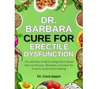Dr. Barbara Cure For Erectile Dysfunction: The Ultimate Guide To Using Plant-Based Natural Recipes, Remedies And Diets For Erectile Dysfunction Healing