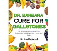 Dr. Barbara Cure For Gallstones: The Ultimate Guide To Healing Gallstones Naturally Using Herbs And Diets