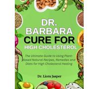 Dr. Barbara Cure For High Cholesterol: The Ultimate Guide To Using Plant-Based Natural Recipes, Remedies And Diets For High Cholesterol Healing