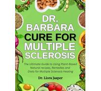 Dr. Barbara Cure For Multiple Sclerosis: The Ultimate Guide To Using Plant-Based Natural Recipes, Remedies And Diets For Multiple Sclerosis Healing