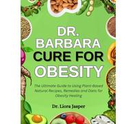 Dr. Barbara Cure For Obesity: The Ultimate Guide To Using Plant-Based Natural Recipes, Remedies And Diets For Obesity Healing