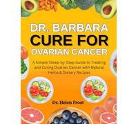 Dr. Barbara Cure For Ovarian Cancer: A Simple Step-By-Step Guide To Treating And Curing Ovarian Cancer With Natural Herbs & Dietary Recipes