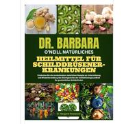 DR. BARBARA O'NEILL NATÜRLICHES HEILMITTEL FÜR SCHILDDRÜSENERKRANKUNGEN: Entdecken Sie die revolutionären natürlichen Rezepte zur Unterstützung und ... für ganzheitliches Wohlbefinden