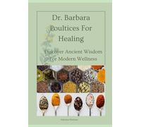 Dr Barbara Poultices For Healing: Discover Ancient Wisdom For Modern Wellness