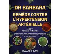 DR. BARBARA - REMÈDE CONTRE L’HYPERTENSION ARTÉRIELLE: Faites baisser votre tension sans médicaments - Solutions à base de plantes, thérapies ... et changements de mode de vie efficacies