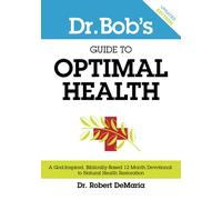 Dr. Bob's Guide to Optimal Health: A God-Inspired, Biblically-Based 12 Month Devotional to Natural Health Restoration