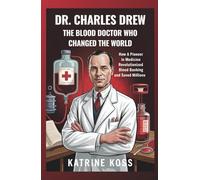 DR. CHARLES DREW: THE BLOOD DOCTOR WHO CHANGED THE WORLD: HOW A PIONEER IN MEDICINE REVOLUTIONIZED BLOOD BANKING AND SAVED MILLIONS