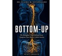 DR. CLAIRE M. OSTERGAARD: Bottom-Up: The Biological Truth Behind Every Symptom Your Doctor Called Anxiety