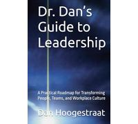 Dr. Dan’s Guide to Leadership: A Practical Roadmap for Transforming People, Teams, and Workplace Culture