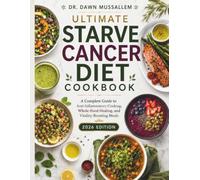 DR. DAWN MUSSALLEM ULTIMATE STARVE CANCER DIET COOKBOOK: A Complete Guide to Anti-Inflammatory Cooking, Whole-Food Healing, and Vitality-Boosting Meals