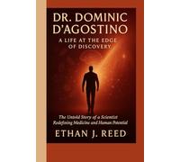 DR. DOMINIC D’AGOSTINO: A Life at the Edge of Discovery- The Untold Story of a Scientist Redefining Medicine and Human Potential