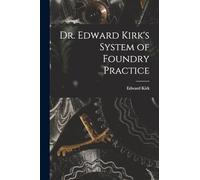 Dr. Edward Kirk's System of Foundry Practice