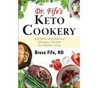 Dr Fife's Keto Cookery: Nutritious & Delicious Ketogenic Recipes for Healthy Liv