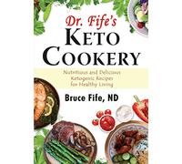 Dr Fife's Keto Cookery: Nutritious & Delicious Ketogenic Recipes for Healthy Living