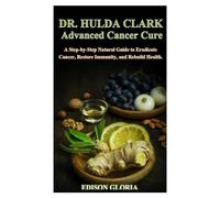 DR HULDA CLARK ADVANCED CANCER CURE: A Step-by-Step Natural Guide to Eradicate Cancer, Restore Immunity, and Rebuild Health.