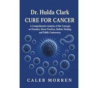 Dr. Hulda Clark Cure for Cancer: A Comprehensive Analysis of Her Concepts on Parasites, Detox Practices, Holistic Healing, and Public Controversy