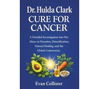 Dr. Hulda Clark Cure for Cancer: A Detailed Investigation into Her Ideas on Parasites, Detoxification, Natural Healing, and the Global Controversy