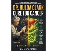 DR. HULDA CLARK CURE FOR CANCER: A Holistic Health Guide to Detoxification, Parasite Concepts, and Supporting the Body’s Natural Defenses