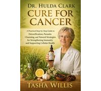 Dr. Hulda Clark Cure for Cancer: A Practical Step-by-Step Guide to Detoxification, Parasite Cleansing, and Natural Strategies for Strengthening Immunity and Supporting Cellular Health