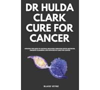 Dr Hulda Clark Cure for Cancer: Opening the path to natural recovery through detox methods, parasite cleansing, and supportive care for cancer