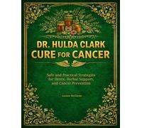 DR. HULDA CLARK CURE FOR CANCER: Safe and Practical Strategies for Detox, Herbal Support, and Cancer Prevention