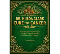 DR. HULDA CLARK CURE FOR CANCER: Safe and Practical Strategies for Detox, Herbal Support, and Cancer Prevention