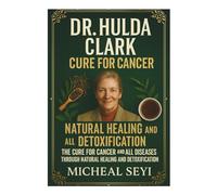 DR. HULDA CLARK CURE FOR CANCER: The Cure for Cancer and All Diseases Through Natural Healing and Detoxification