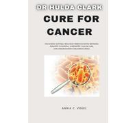 Dr Hulda Clark Cure for Cancer: Unlocking Natural wellness through detox methods, Parasite Cleansing, Supportive Cancer Care, and Understanding Treatment Risks.