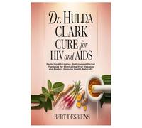 Dr. Hulda Clark Cure for Hiv and Aids: Exploring Alternative Medicine and Herbal Therapies for Eliminating Viral Diseases and Restore Immune Health Naturally