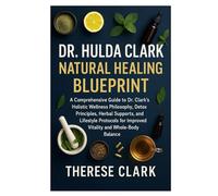 DR. HULDA CLARK NATURAL HEALING BLUEPRINT: A Comprehensive Guide to Dr. Clark’s Holistic Wellness Philosophy, Detox Principles, Herbal Supports, and ... for Improved Vitality and Whole-Body Balance