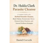 Dr. Hulda Clark Parasite Cleanse: A Complete Guide to the Herbal Parasite Cleanse, Black Walnut, Wormwood, Cloves Protocol, Detox Practices, and Natural Wellness Strategies