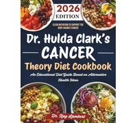 Dr. Hulda Clark’s Cancer Theory Diet Cookbook: An Educational Diet Guide Based on Alternative Health Ideas